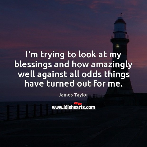 I’m trying to look at my blessings and how amazingly well against James Taylor Picture Quote