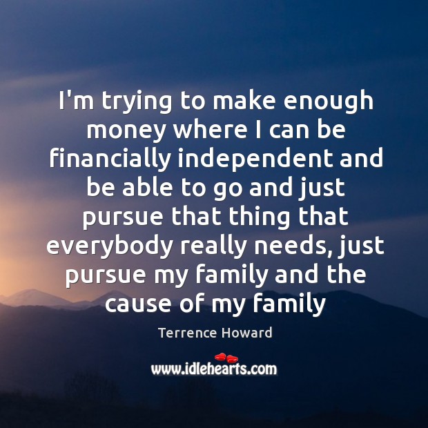 I’m trying to make enough money where I can be financially independent Terrence Howard Picture Quote