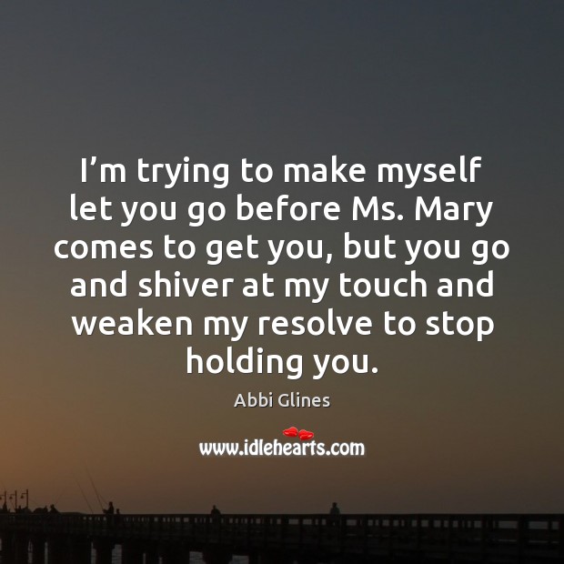 I’m trying to make myself let you go before Ms. Mary Abbi Glines Picture Quote