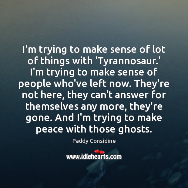 I’m trying to make sense of lot of things with ‘Tyrannosaur.’ Paddy Considine Picture Quote