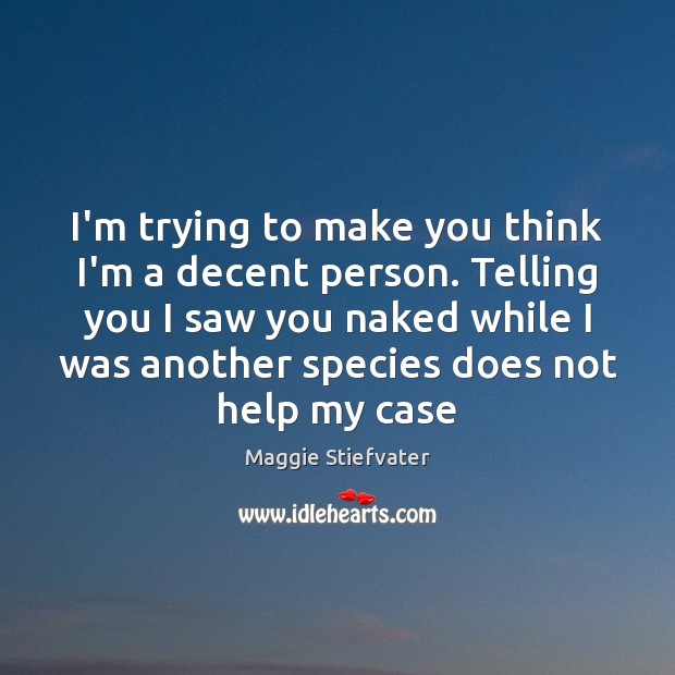 I’m trying to make you think I’m a decent person. Telling you Maggie Stiefvater Picture Quote