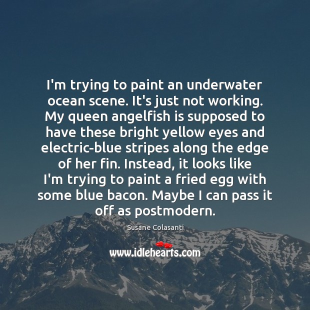I’m trying to paint an underwater ocean scene. It’s just not working. Susane Colasanti Picture Quote