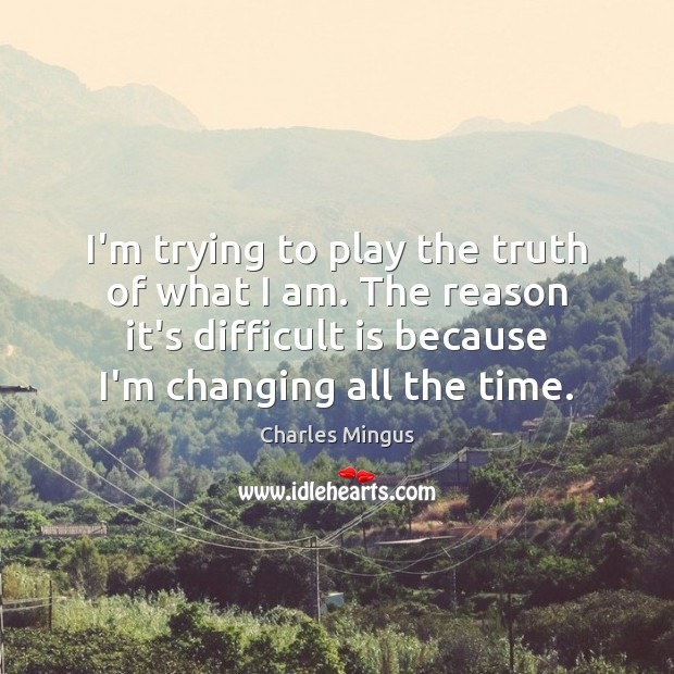 I’m trying to play the truth of what I am. The reason Charles Mingus Picture Quote