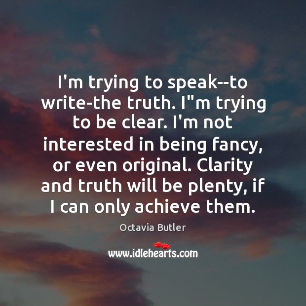 I’m trying to speak–to write-the truth. I”m trying to be clear. Octavia Butler Picture Quote