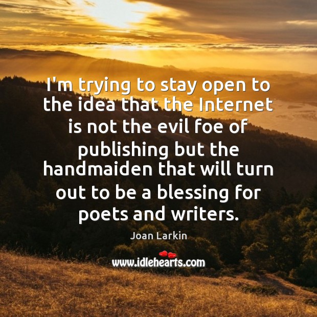 I’m trying to stay open to the idea that the Internet is Joan Larkin Picture Quote