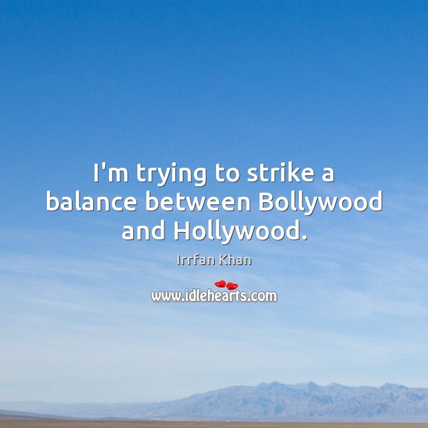 I’m trying to strike a balance between Bollywood and Hollywood. Irrfan Khan Picture Quote