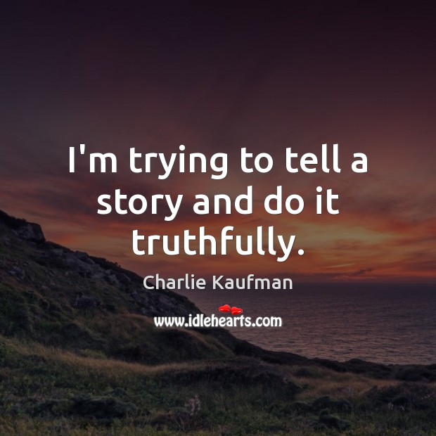 I’m trying to tell a story and do it truthfully. Charlie Kaufman Picture Quote