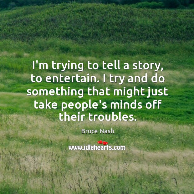 I’m trying to tell a story, to entertain. I try and do Bruce Nash Picture Quote