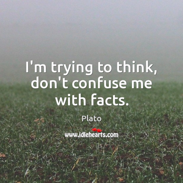 I’m trying to think, don’t confuse me with facts. Plato Picture Quote