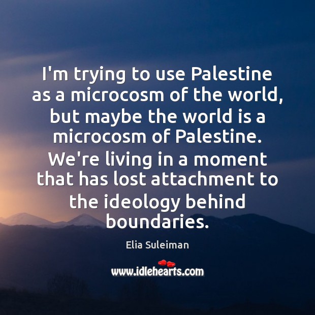 I’m trying to use Palestine as a microcosm of the world, but Elia Suleiman Picture Quote