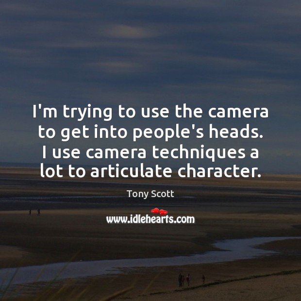 I’m trying to use the camera to get into people’s heads. I Tony Scott Picture Quote