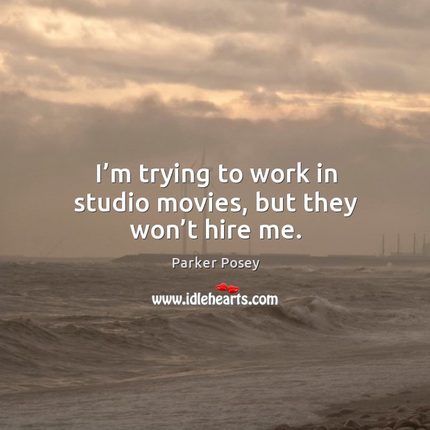 I’m trying to work in studio movies, but they won’t hire me. Image