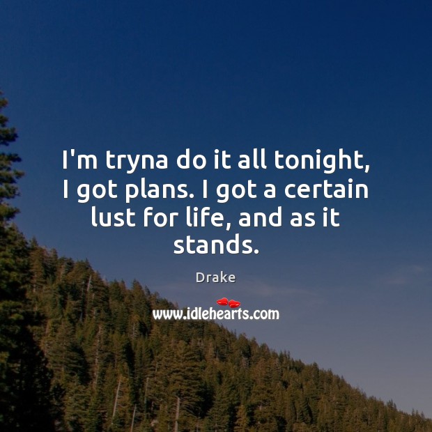 I’m tryna do it all tonight, I got plans. I got a certain lust for life, and as it stands. Drake Picture Quote