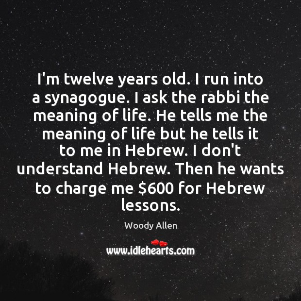 I’m twelve years old. I run into a synagogue. I ask the Woody Allen Picture Quote
