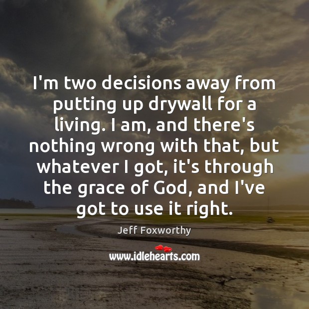 I’m two decisions away from putting up drywall for a living. I Jeff Foxworthy Picture Quote