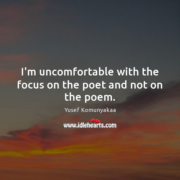 I’m uncomfortable with the focus on the poet and not on the poem. Yusef Komunyakaa Picture Quote