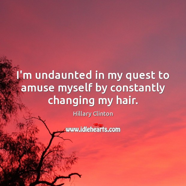 I’m undaunted in my quest to amuse myself by constantly changing my hair. Hillary Clinton Picture Quote