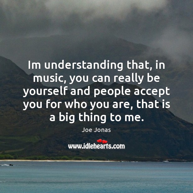 Im understanding that, in music, you can really be yourself and people Be Yourself Quotes Image
