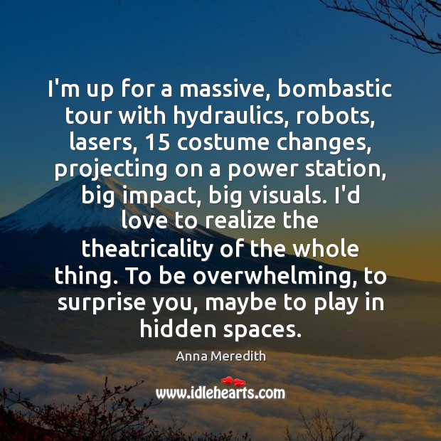 I’m up for a massive, bombastic tour with hydraulics, robots, lasers, 15 costume Anna Meredith Picture Quote