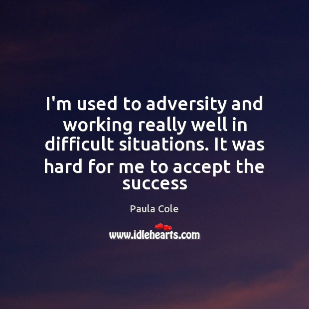 I’m used to adversity and working really well in difficult situations. It Paula Cole Picture Quote