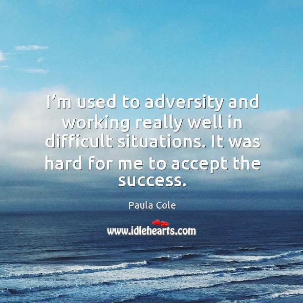 I’m used to adversity and working really well in difficult situations. Paula Cole Picture Quote