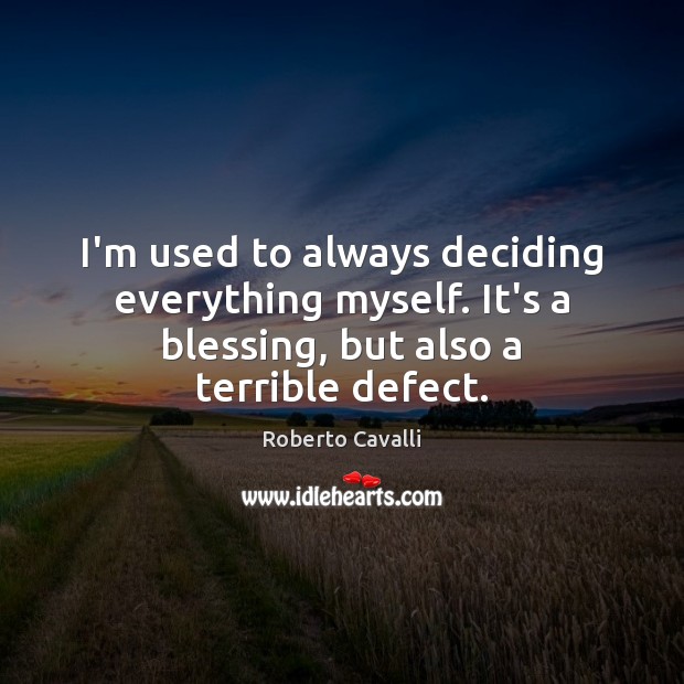 I’m used to always deciding everything myself. It’s a blessing, but also Roberto Cavalli Picture Quote