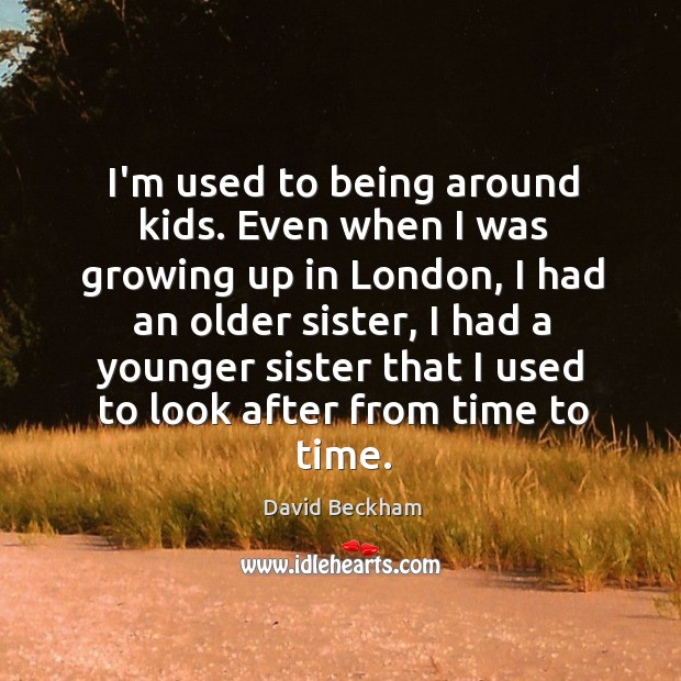 I’m used to being around kids. Even when I was growing up David Beckham Picture Quote