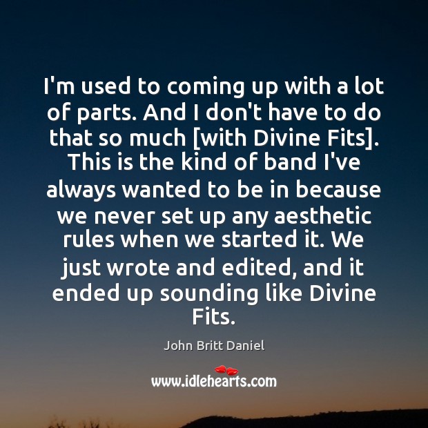 I’m used to coming up with a lot of parts. And I John Britt Daniel Picture Quote