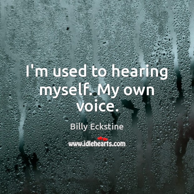I’m used to hearing myself. My own voice. Billy Eckstine Picture Quote