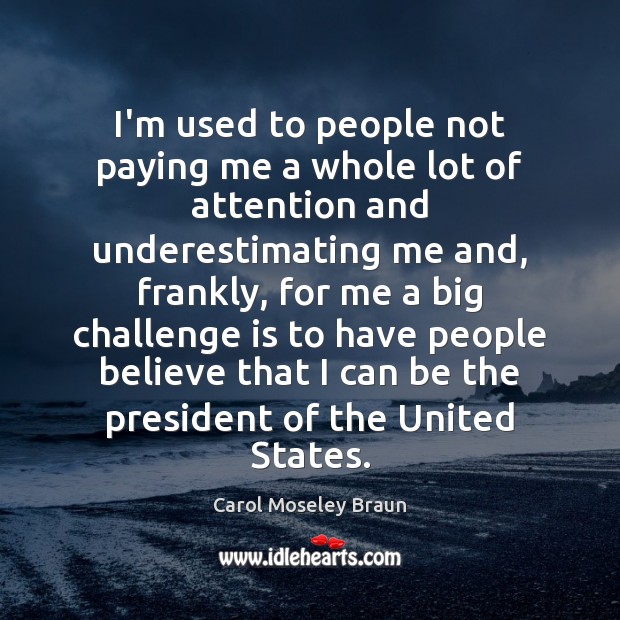 I’m used to people not paying me a whole lot of attention Carol Moseley Braun Picture Quote