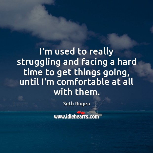 I’m used to really struggling and facing a hard time to get Struggle Quotes Image