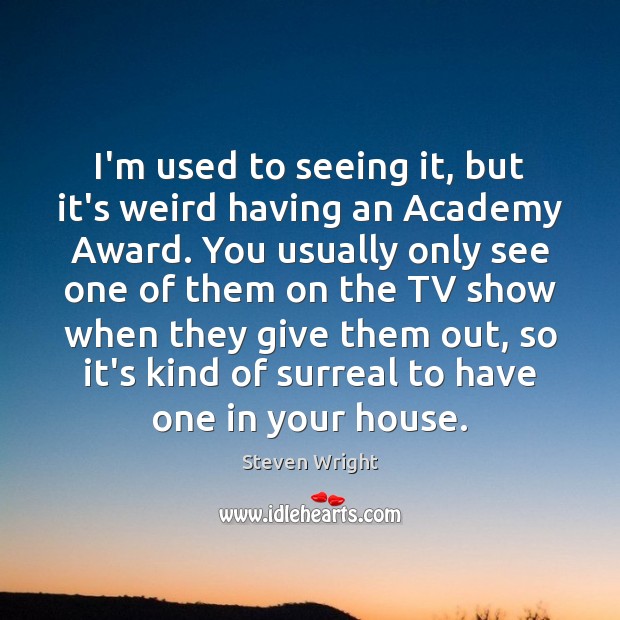 I’m used to seeing it, but it’s weird having an Academy Award. Steven Wright Picture Quote