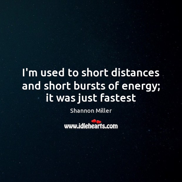 I’m used to short distances and short bursts of energy; it was just fastest Shannon Miller Picture Quote