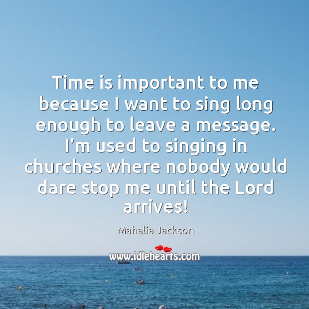 I’m used to singing in churches where nobody would dare stop me until the lord arrives! Mahalia Jackson Picture Quote