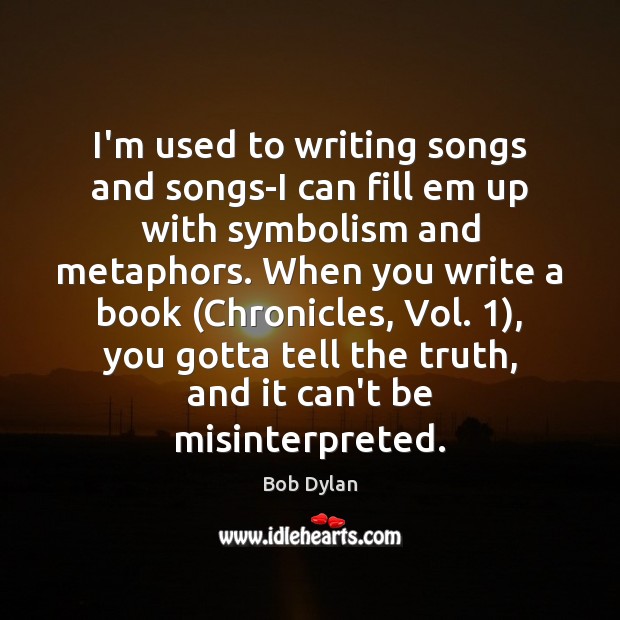 I’m used to writing songs and songs-I can fill em up with Bob Dylan Picture Quote