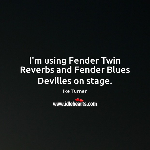 I’m using Fender Twin Reverbs and Fender Blues Devilles on stage. Ike Turner Picture Quote