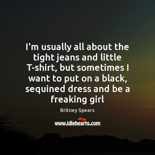I’m usually all about the tight jeans and little T-shirt, but sometimes Britney Spears Picture Quote