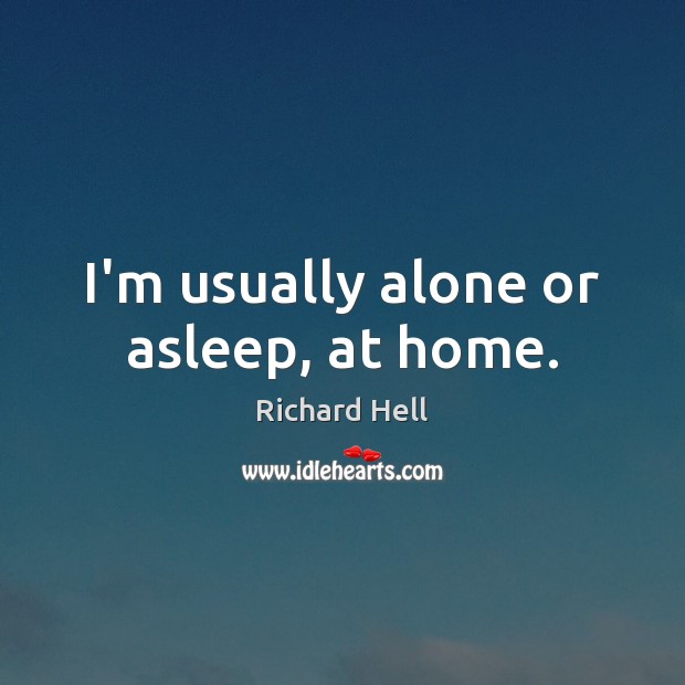 I’m usually alone or asleep, at home. Richard Hell Picture Quote