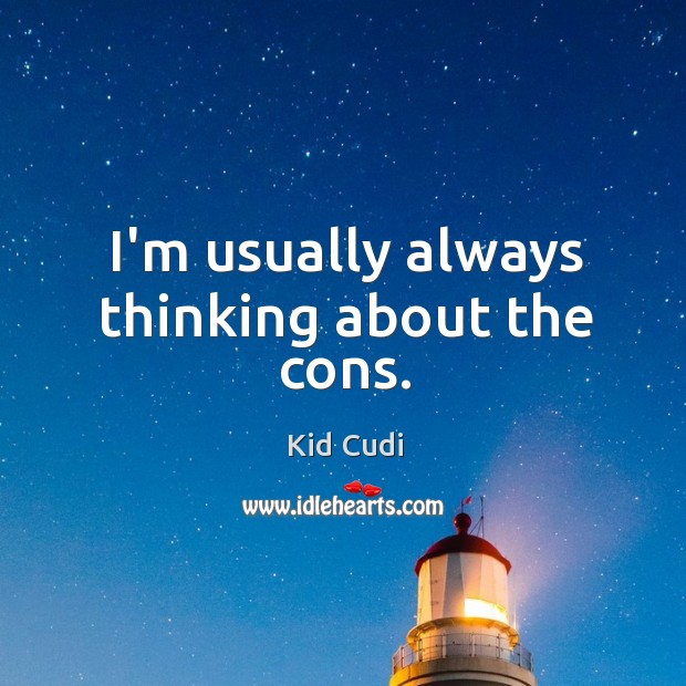 I’m usually always thinking about the cons. Kid Cudi Picture Quote