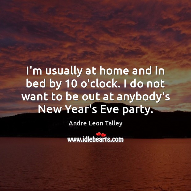 I’m usually at home and in bed by 10 o’clock. I do not Andre Leon Talley Picture Quote