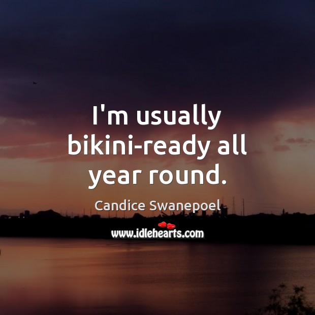I’m usually bikini-ready all year round. Candice Swanepoel Picture Quote