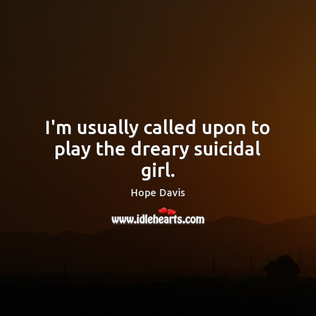 I’m usually called upon to play the dreary suicidal girl. Image