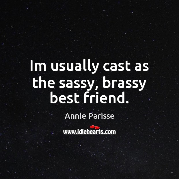 Im usually cast as the sassy, brassy best friend. Image