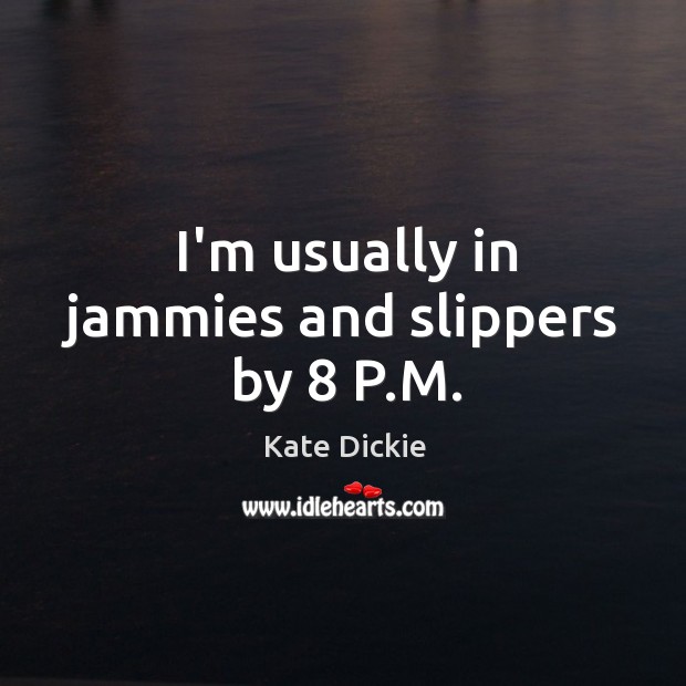 I’m usually in jammies and slippers by 8 P.M. Kate Dickie Picture Quote