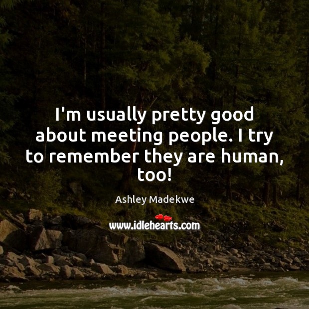 I’m usually pretty good about meeting people. I try to remember they are human, too! Ashley Madekwe Picture Quote