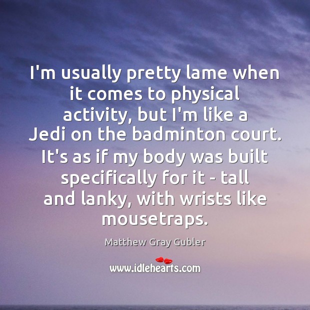 I’m usually pretty lame when it comes to physical activity, but I’m Matthew Gray Gubler Picture Quote