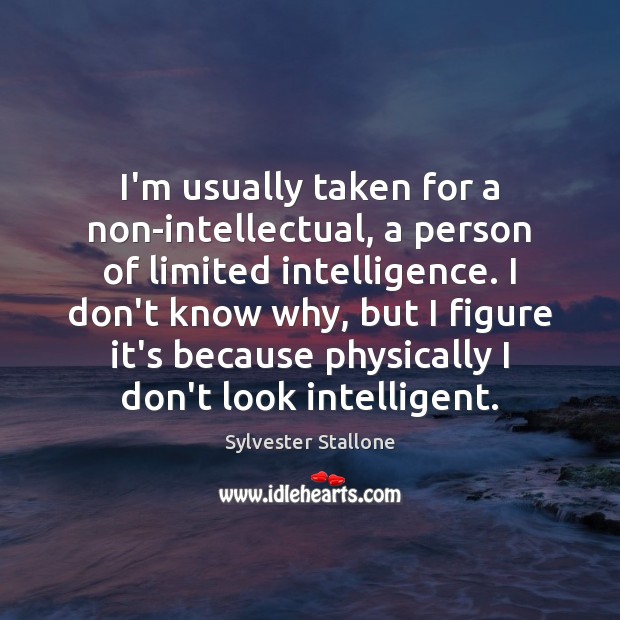 I’m usually taken for a non-intellectual, a person of limited intelligence. I Sylvester Stallone Picture Quote