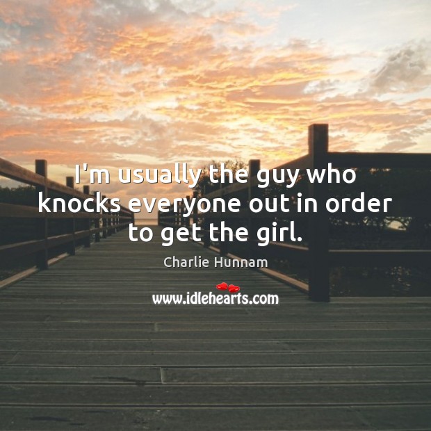 I’m usually the guy who knocks everyone out in order to get the girl. Charlie Hunnam Picture Quote