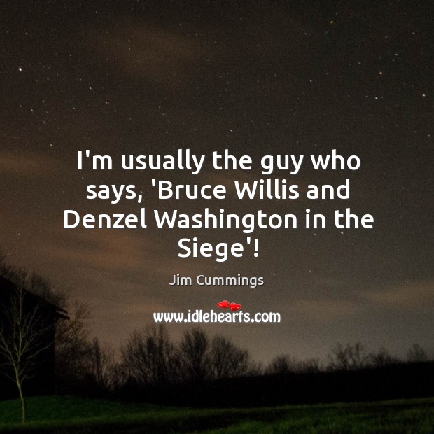I’m usually the guy who says, ‘Bruce Willis and Denzel Washington in the Siege’! Jim Cummings Picture Quote