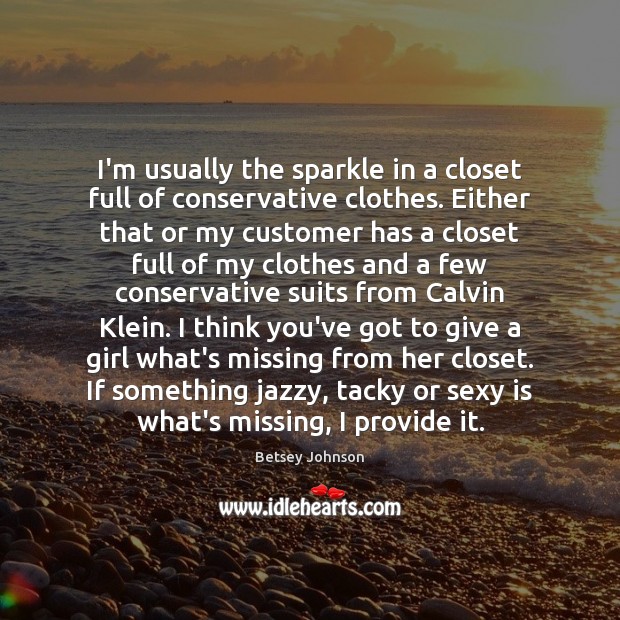 I’m usually the sparkle in a closet full of conservative clothes. Either Betsey Johnson Picture Quote